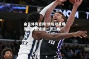 金贝体育官网-快船双星爆发，灰熊遭遇一波三折