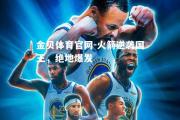 金贝体育官网-火箭逆袭国王，绝地爆发