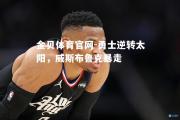 金贝体育官网-勇士逆转太阳，威斯布鲁克暴走