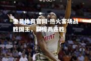 金贝体育官网-热火客场战胜国王，取得两连胜