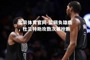 金贝体育官网-篮网负雄鹿，杜兰特助攻数次被抢断