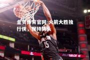 金贝体育官网-火箭大胜独行侠，保持势头
