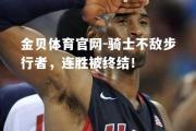 金贝体育官网-骑士不敌步行者，连胜被终结！
