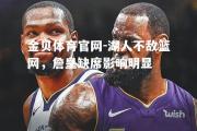 金贝体育官网-湖人不敌篮网，詹皇缺席影响明显