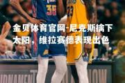 金贝体育官网-尼克斯擒下太阳，维拉赛德表现出色