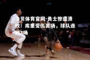 金贝体育官网-勇士惨遭溃败！库里受伤离场，球队连败3场