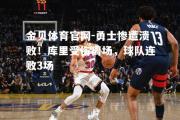 金贝体育官网-勇士惨遭溃败！库里受伤离场，球队连败3场