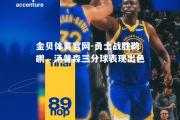 金贝体育官网-勇士战胜鹈鹕，汤普森三分球表现出色