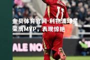 金贝体育官网-利物浦球星荣膺MVP，表现惊艳