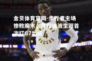 金贝体育官网-步行者主场惨败魔术，奥拉迪波生涯首次打G7出局