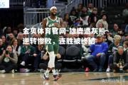 金贝体育官网-雄鹿遭灰熊逆转惨败，连胜被终结