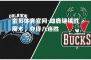 金贝体育官网-雄鹿继续胜魔术，夺得八连胜
