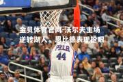 金贝体育官网-沃尔夫主场逆转湖人，恩比德表现抢眼