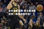 金贝体育官网-勇士遭活塞逆转，库里状态不佳？