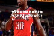 金贝体育官网-尼克斯主场力克鹈鹕，兰德尔独得28分
