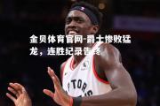 金贝体育官网-爵士惨败猛龙，连胜纪录告终