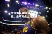 金贝体育官网-湖人大胜灰熊，詹姆斯成全场焦点