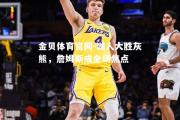 金贝体育官网-湖人大胜灰熊，詹姆斯成全场焦点