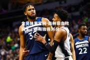 金贝体育官网-森林狼击败国王，唐斯独得36分