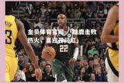 金贝体育官网-「雄鹿击败热火，喜迎开门红」