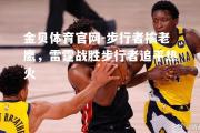 金贝体育官网-步行者擒老鹰，雷霆战胜步行者追平热火