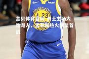 金贝体育官网-勇士主场大胜湖人，孟菲斯热火同盟首战