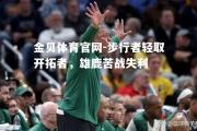金贝体育官网-步行者轻取开拓者，雄鹿苦战失利