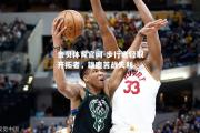 金贝体育官网-步行者轻取开拓者，雄鹿苦战失利