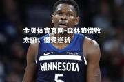 金贝体育官网-森林狼惜败太阳，遭受逆转