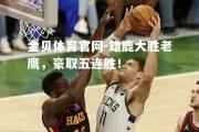 金贝体育官网-雄鹿大胜老鹰，豪取五连胜！