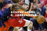 金贝体育官网-火箭击败太阳，小里弗斯全场发挥稳定