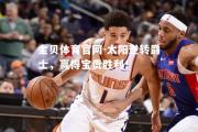 金贝体育官网-太阳逆转爵士，赢得宝贵胜利！