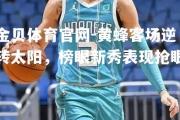 金贝体育官网-黄蜂客场逆转太阳，榜眼新秀表现抢眼