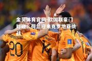 金贝体育官网-欧国联豪门对碰：荷兰迎来克罗地亚挑战