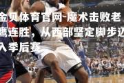 金贝体育官网-魔术击败老鹰连胜，从西部坚定脚步迈入季后赛