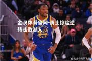 金贝体育官网-勇士惊险逆转击败湖人