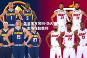金贝体育官网-热火擒掘金，主场保住胜利