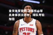 金贝体育官网-活塞核心球员身体状况恶化，球队考验加倍