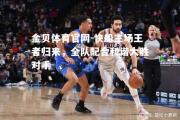 金贝体育官网-快船主场王者归来，全队配合和谐大胜对手