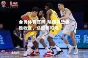 金贝体育官网-陕西男篮连胜收官，总胜局可观