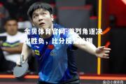 金贝体育官网-激烈角逐决出胜负，比分反复拉锯