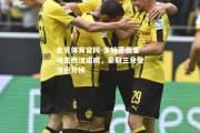 金贝体育官网-多特蒙德客场击败汉诺威，豪取三分登顶积分榜