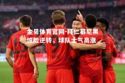 金贝体育官网-拜仁慕尼黑惊险逆转，球队士气高涨