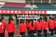 金贝体育官网-凉山女足选拔赛赛程规划拓展势头强劲
