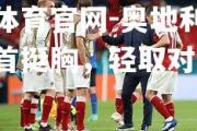 金贝体育官网-奥地利国家队昂首挺胸，轻取对手