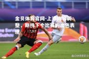金贝体育官网-上港阵容调整，期待下个比赛的出色表现