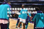金贝体育官网-黄蜂内线大将伤愈归队，提升球队内线实力