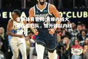 金贝体育官网-黄蜂内线大将伤愈归队，提升球队内线实力