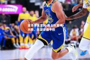 金贝体育官网-勇士队客场大胜，东部豪强不敌
