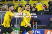 金贝体育官网-多特蒙德后防强力稳固，球队表现出色